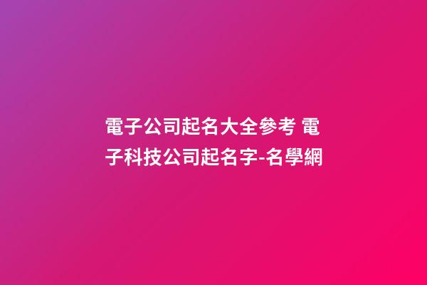 電子公司起名大全參考 電子科技公司起名字-名學網